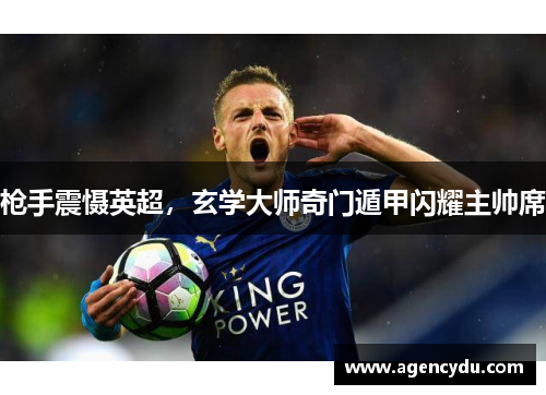 枪手震慑英超，玄学大师奇门遁甲闪耀主帅席